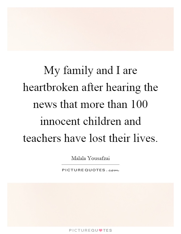 My family and I are heartbroken after hearing the news that more than 100 innocent children and teachers have lost their lives Picture Quote #1