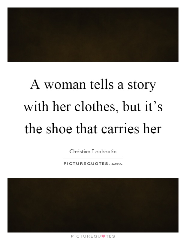 A woman tells a story with her clothes, but it's the shoe that carries her Picture Quote #1