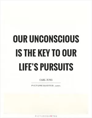 Our unconscious is the key to our life’s pursuits Picture Quote #1
