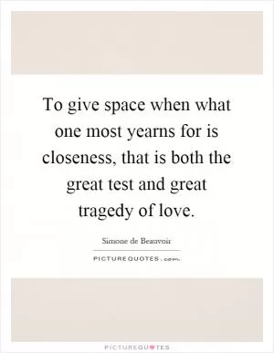 To give space when what one most yearns for is closeness, that is both the great test and great tragedy of love Picture Quote #1