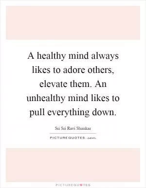 A healthy mind always likes to adore others, elevate them. An unhealthy mind likes to pull everything down Picture Quote #1