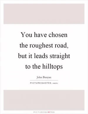 You have chosen the roughest road, but it leads straight to the hilltops Picture Quote #1