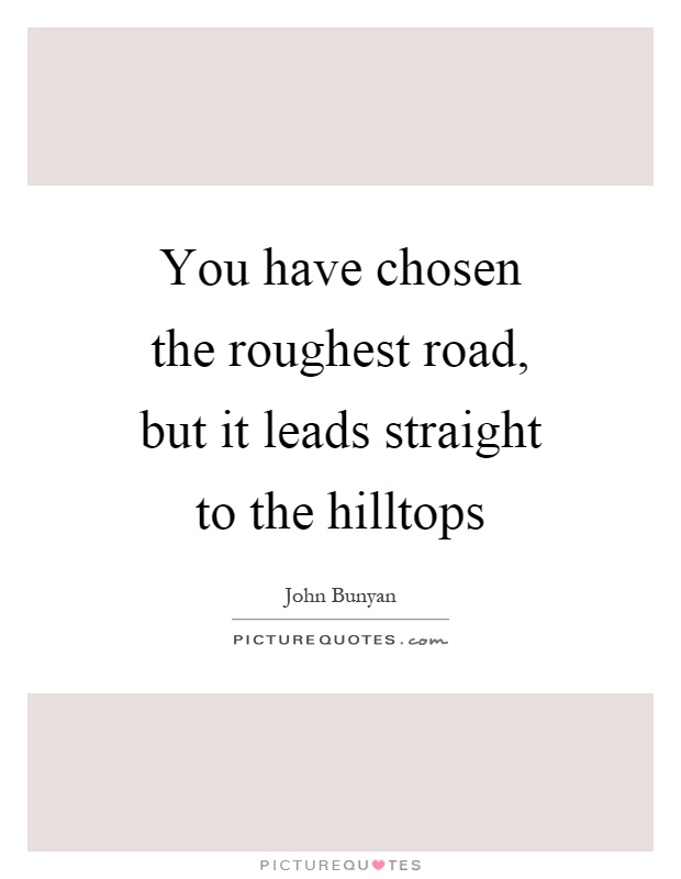 You have chosen the roughest road, but it leads straight to the hilltops Picture Quote #1