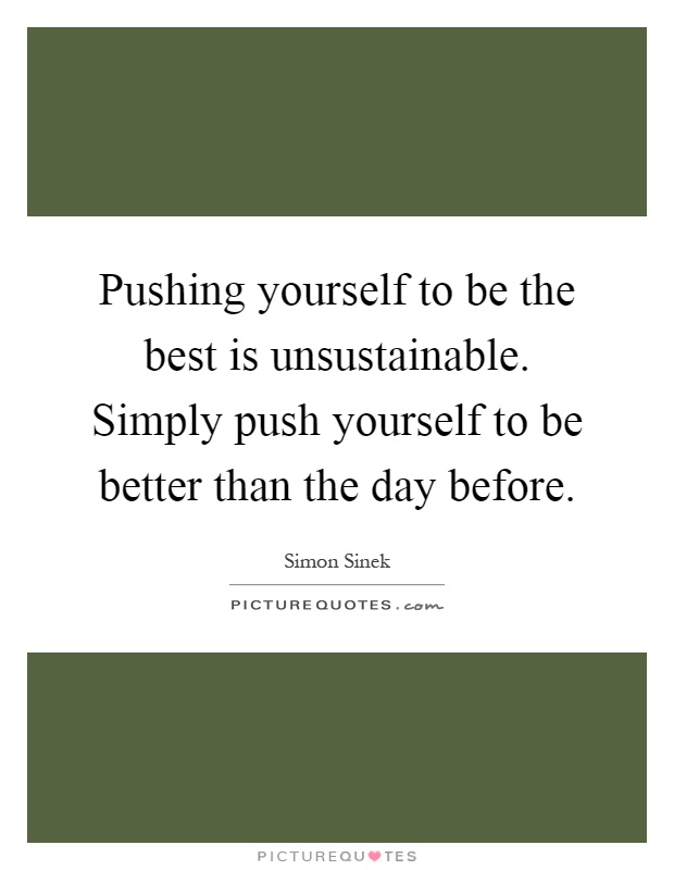 Pushing yourself to be the best is unsustainable. Simply push yourself to be better than the day before Picture Quote #1