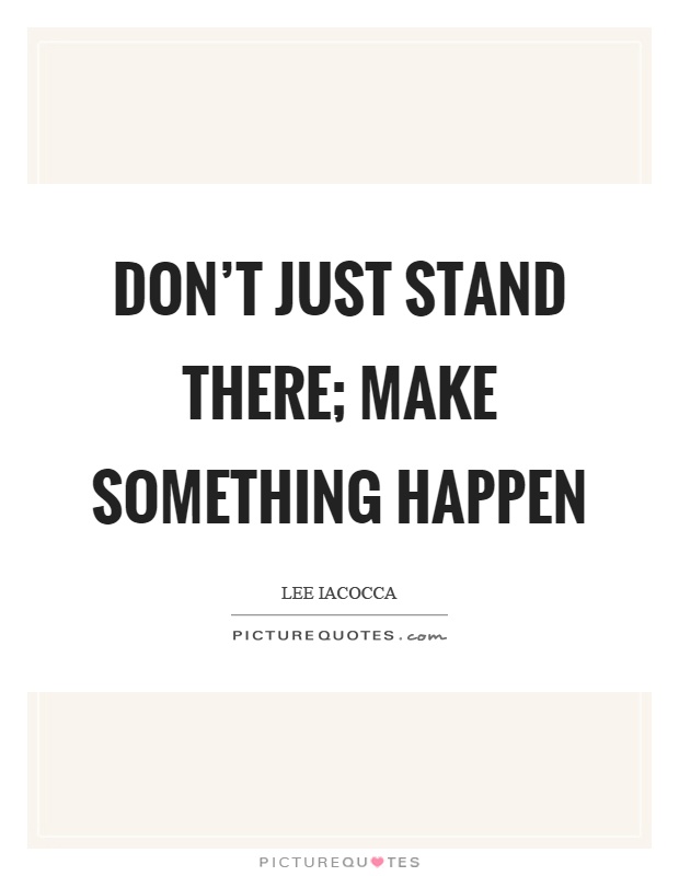 Don't just stand there; make something happen Picture Quote #1
