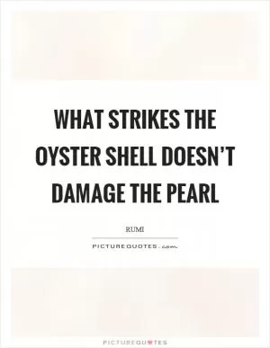 What strikes the oyster shell doesn’t damage the pearl Picture Quote #1