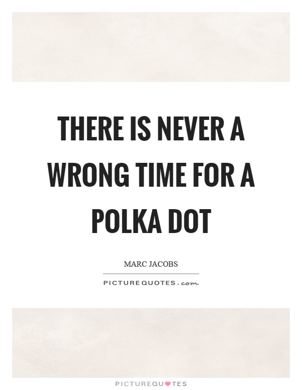 There is never a wrong time for a polka dot Picture Quote #1