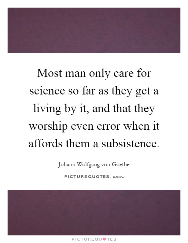 Most man only care for science so far as they get a living by it, and that they worship even error when it affords them a subsistence Picture Quote #1