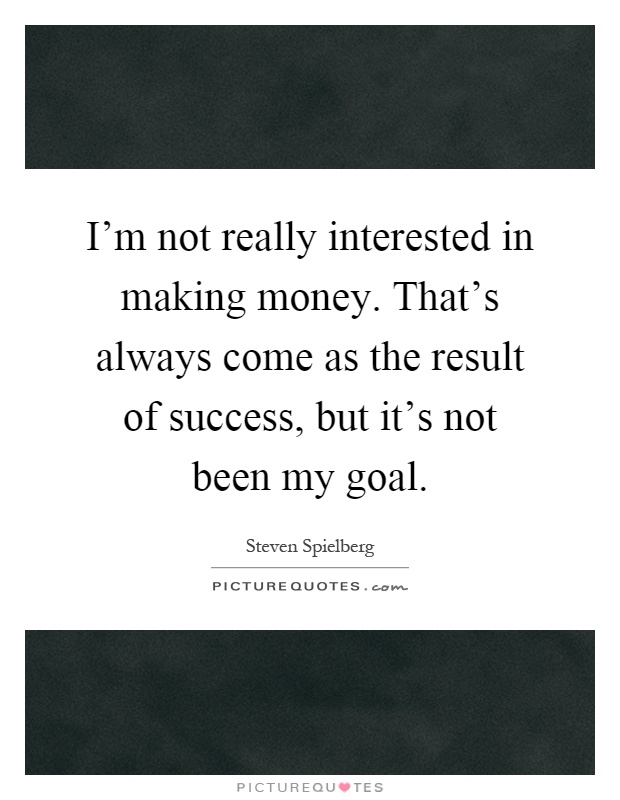 I'm not really interested in making money. That's always come as the result of success, but it's not been my goal Picture Quote #1