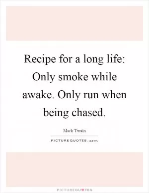 Recipe for a long life: Only smoke while awake. Only run when being chased Picture Quote #1