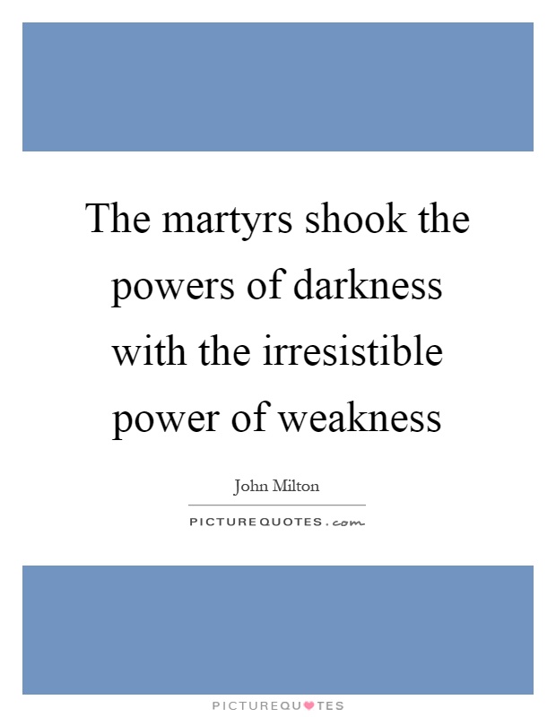 The martyrs shook the powers of darkness with the irresistible power of weakness Picture Quote #1