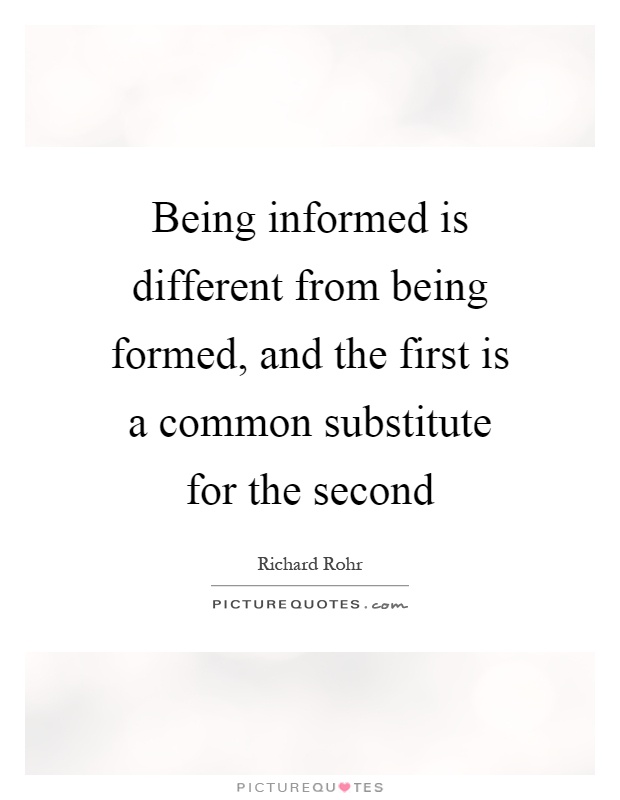 Being informed is different from being formed, and the first is a common substitute for the second Picture Quote #1