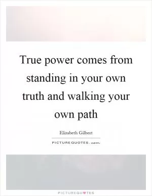 True power comes from standing in your own truth and walking your own path Picture Quote #1