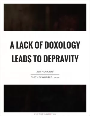 A lack of doxology leads to depravity Picture Quote #1