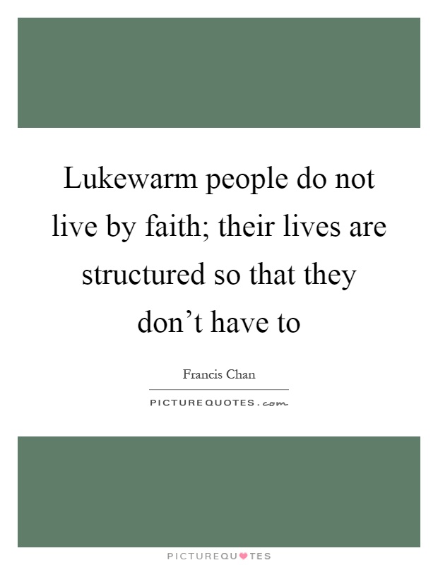 Lukewarm people do not live by faith; their lives are structured so that they don't have to Picture Quote #1