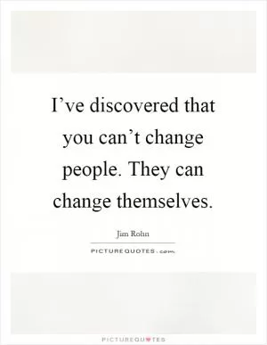 I’ve discovered that you can’t change people. They can change themselves Picture Quote #1