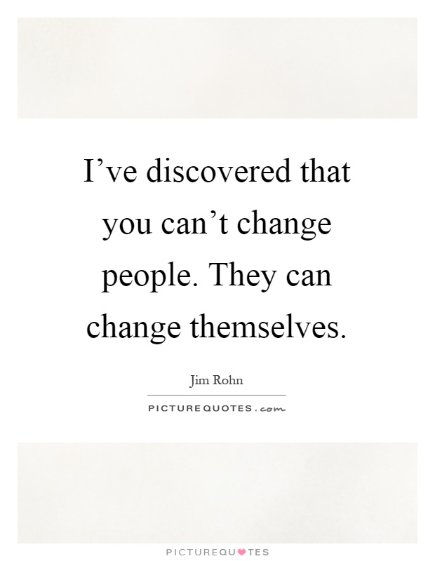 I've discovered that you can't change people. They can change themselves Picture Quote #1