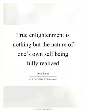 True enlightenment is nothing but the nature of one’s own self being fully realized Picture Quote #1