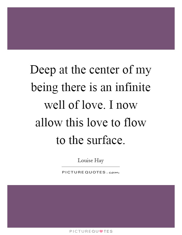 Deep at the center of my being there is an infinite well of love. I now allow this love to flow to the surface Picture Quote #1