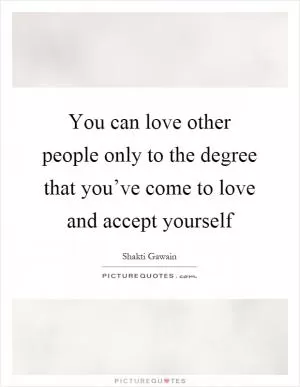 You can love other people only to the degree that you’ve come to love and accept yourself Picture Quote #1