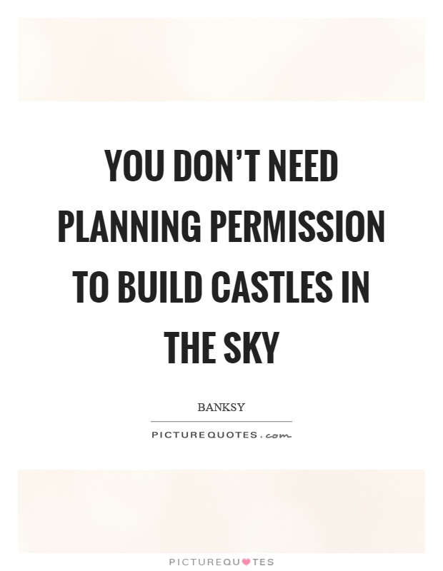 You don't need planning permission to build castles in the sky Picture Quote #1