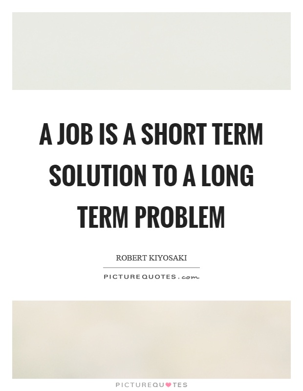 A job is a short term solution to a long term problem Picture Quote #1