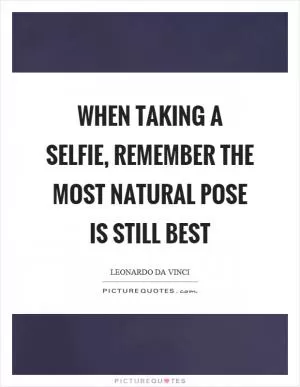 When taking a selfie, remember the most natural pose is still best Picture Quote #1