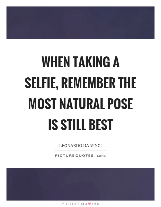 When taking a selfie, remember the most natural pose is still best Picture Quote #1
