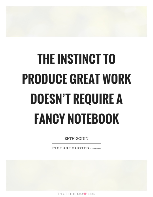 The instinct to produce great work doesn't require a fancy notebook Picture Quote #1