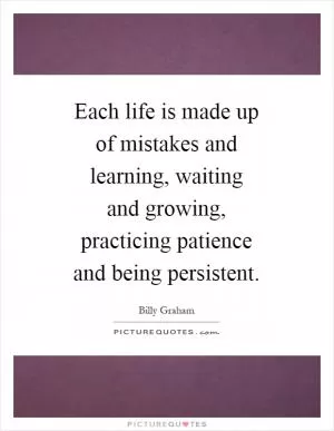Each life is made up of mistakes and learning, waiting and growing, practicing patience and being persistent Picture Quote #1