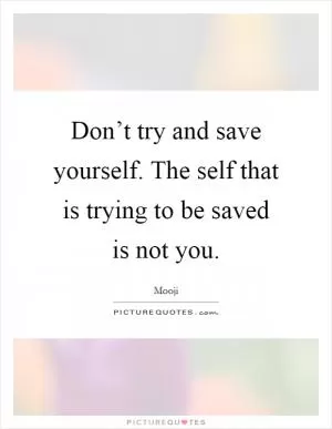 Don’t try and save yourself. The self that is trying to be saved is not you Picture Quote #1