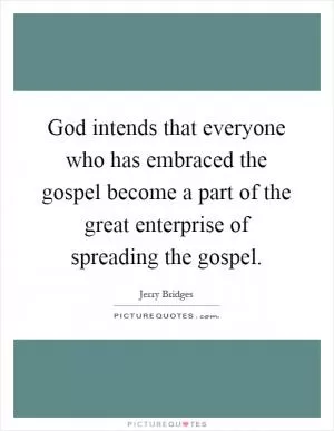 God intends that everyone who has embraced the gospel become a part of the great enterprise of spreading the gospel Picture Quote #1