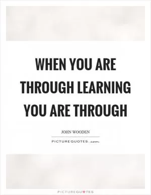 When you are through learning you are through Picture Quote #1