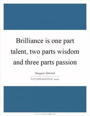 Brilliance is one part talent, two parts wisdom and three parts passion Picture Quote #1
