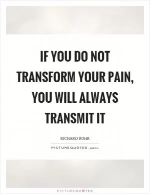 If you do not transform your pain, you will always transmit it Picture Quote #1