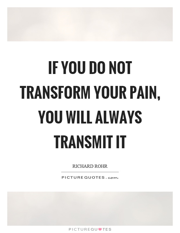 If you do not transform your pain, you will always transmit it Picture Quote #1