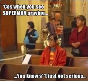 Cos when you see Superman praying... you know s**t just got serious Picture Quote #1