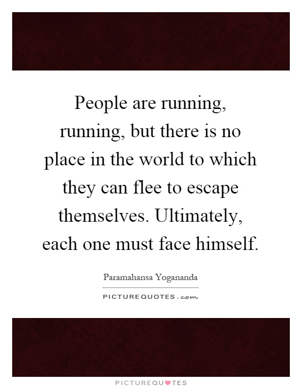 People are running, running, but there is no place in the world to which they can flee to escape themselves. Ultimately, each one must face himself Picture Quote #1
