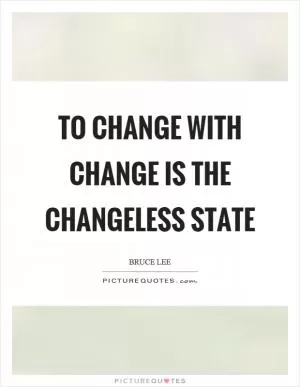 To change with change is the changeless state Picture Quote #1