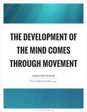 The development of the mind comes through movement Picture Quote #1