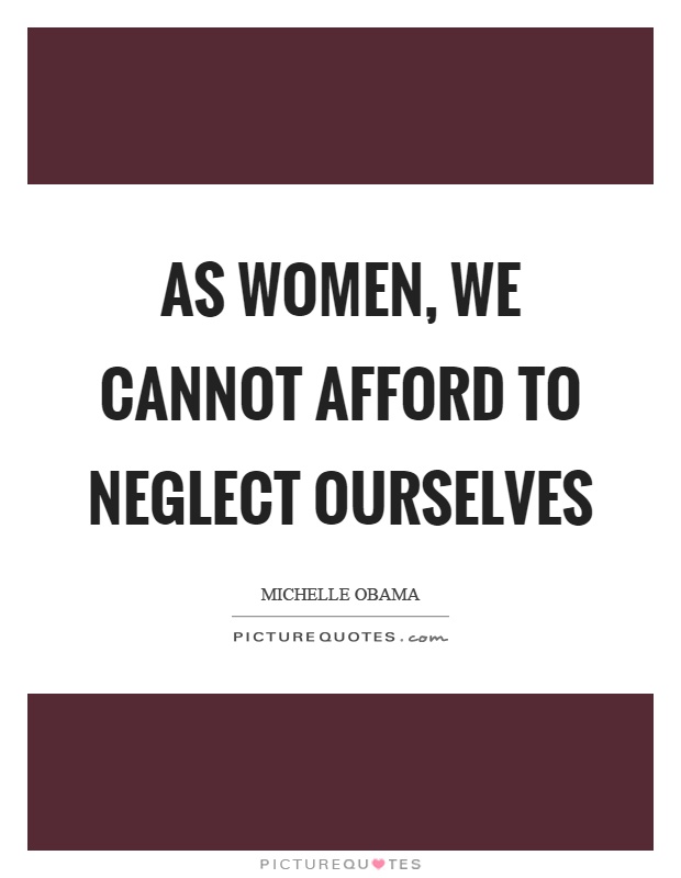 As women, we cannot afford to neglect ourselves Picture Quote #1