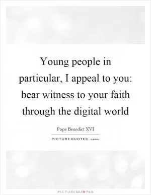 Young people in particular, I appeal to you: bear witness to your faith through the digital world Picture Quote #1