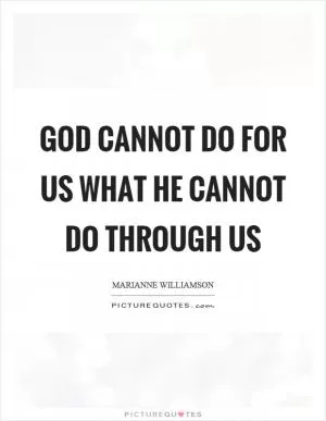 God cannot do for us what he cannot do through us Picture Quote #1