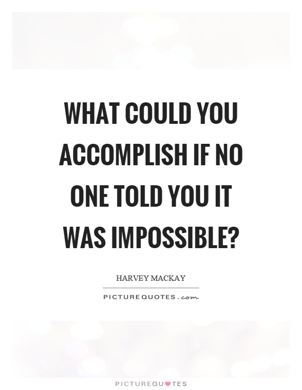 What could you accomplish if no one told you it was impossible? Picture Quote #1