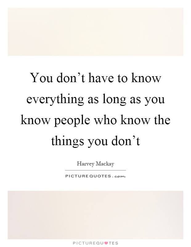 You don't have to know everything as long as you know people who know the things you don't Picture Quote #1