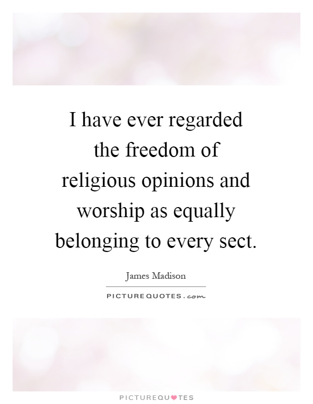 I have ever regarded the freedom of religious opinions and worship as equally belonging to every sect Picture Quote #1