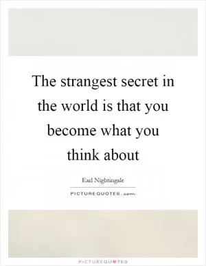 The strangest secret in the world is that you become what you think about Picture Quote #1