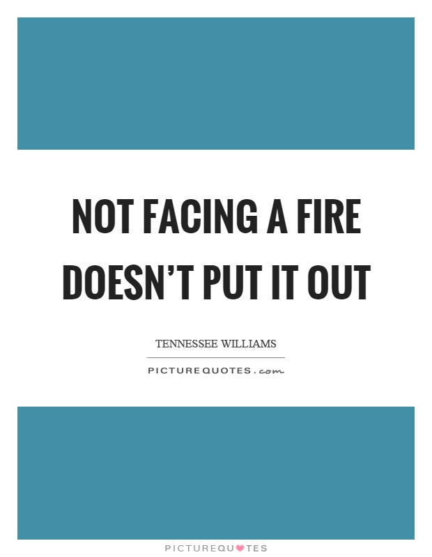 Not facing a fire doesn't put it out Picture Quote #1