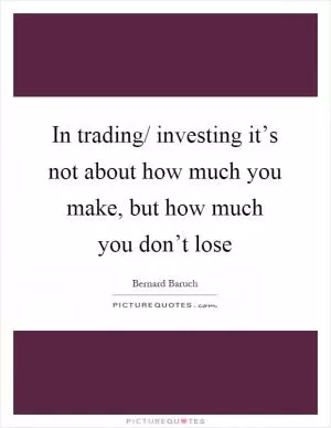 In trading/ investing it’s not about how much you make, but how much you don’t lose Picture Quote #1