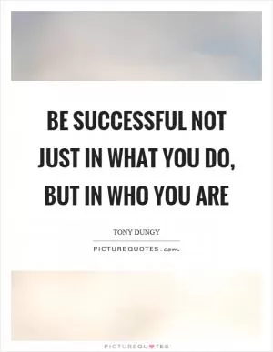 Be successful not just in what you do, but in who you are Picture Quote #1